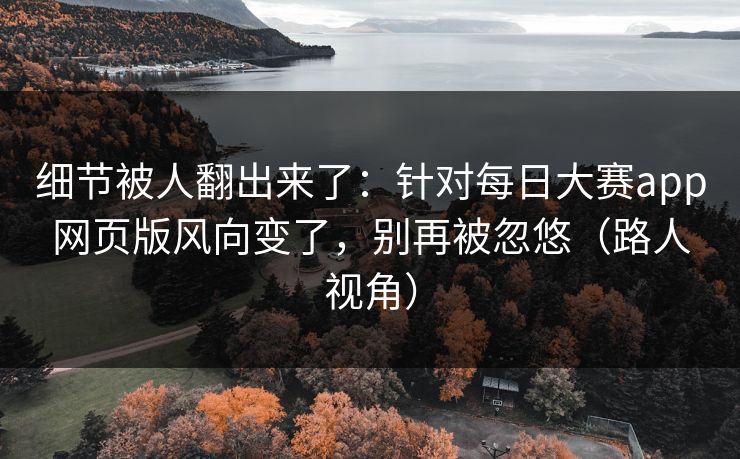 细节被人翻出来了：针对每日大赛app网页版风向变了，别再被忽悠（路人视角）