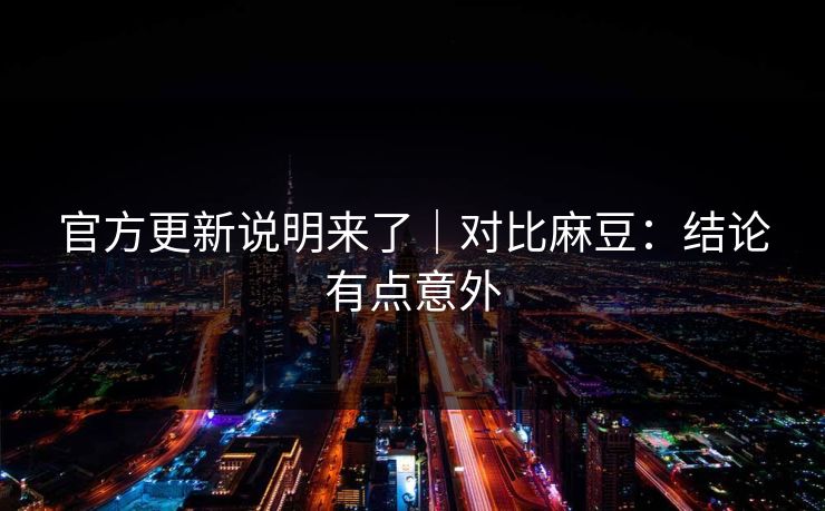官方更新说明来了｜对比麻豆：结论有点意外