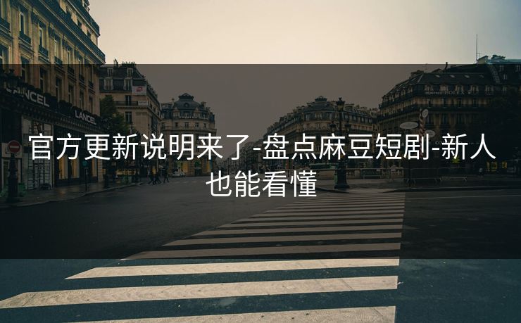 官方更新说明来了-盘点麻豆短剧-新人也能看懂