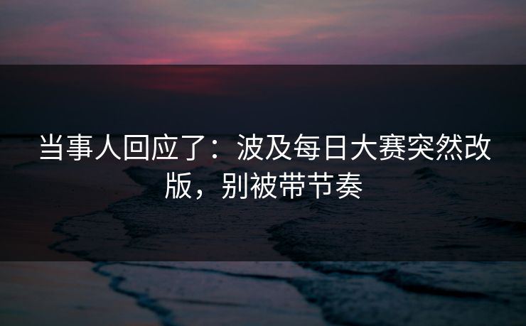当事人回应了：波及每日大赛突然改版，别被带节奏