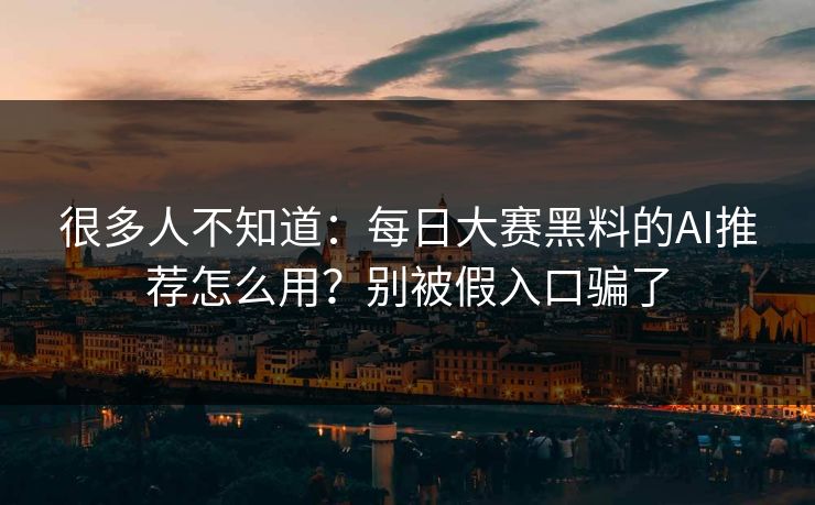 很多人不知道：每日大赛黑料的AI推荐怎么用？别被假入口骗了