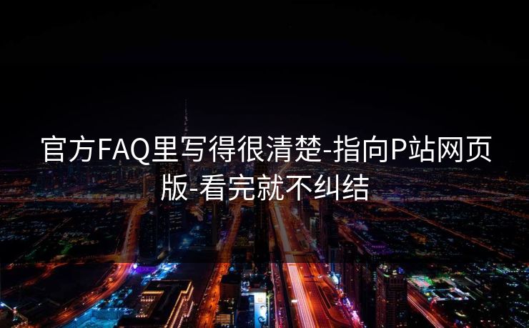 官方FAQ里写得很清楚-指向P站网页版-看完就不纠结