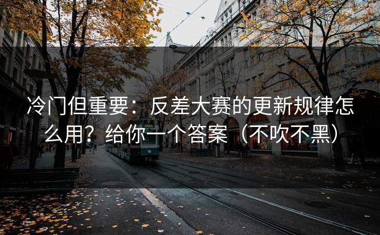 冷门但重要：反差大赛的更新规律怎么用？给你一个答案（不吹不黑）