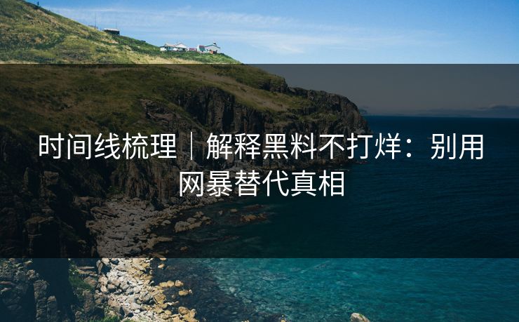 时间线梳理|解释黑料不打烊:别用网暴替代真相