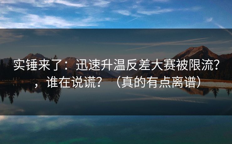 实锤来了：迅速升温反差大赛被限流？，谁在说谎？（真的有点离谱）
