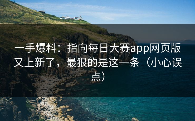 一手爆料：指向每日大赛app网页版又上新了，最狠的是这一条（小心误点）