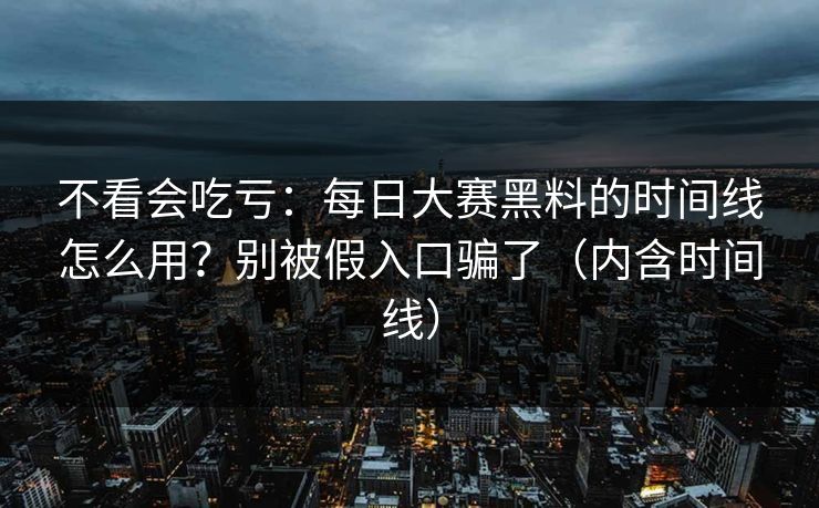不看会吃亏：每日大赛黑料的时间线怎么用？别被假入口骗了（内含时间线）
