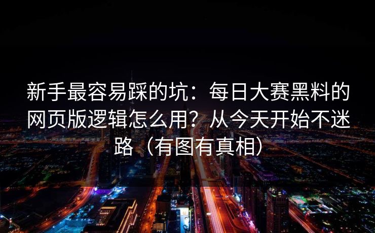 新手最容易踩的坑：每日大赛黑料的网页版逻辑怎么用？从今天开始不迷路（有图有真相）