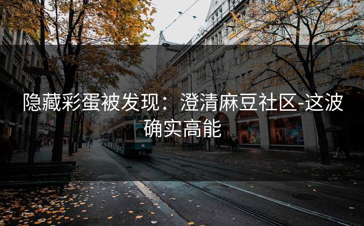 隐藏彩蛋被发现：澄清麻豆社区-这波确实高能
