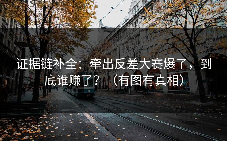 证据链补全：牵出反差大赛爆了，到底谁赚了？（有图有真相）