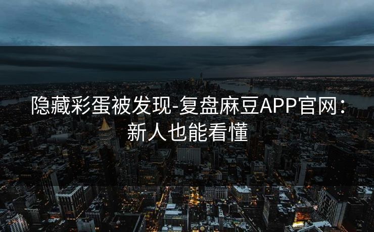 隐藏彩蛋被发现-复盘麻豆APP官网：新人也能看懂