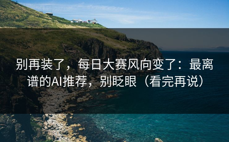 别再装了，每日大赛风向变了：最离谱的AI推荐，别眨眼（看完再说）
