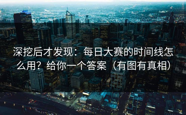 深挖后才发现：每日大赛的时间线怎么用？给你一个答案（有图有真相）